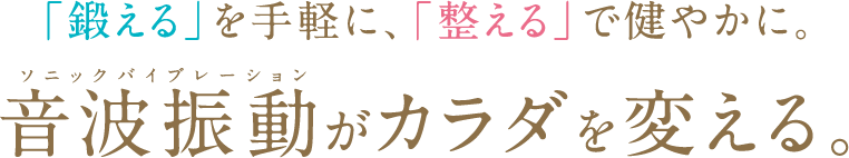 「鍛える」を手軽に、「整える」で健やかに。ソニックバイブレーション音波振動がカラダを変える。