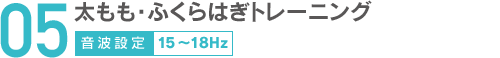 05太もも・ふくらはぎトレーニング音波設定15～18Hz